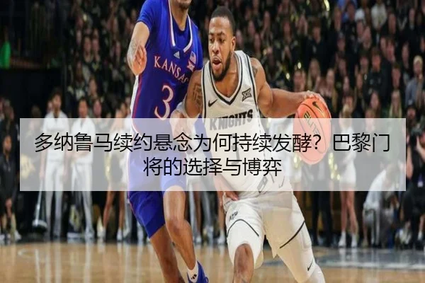 多纳鲁马续约悬念为何持续发酵？巴黎门将的选择与博弈 - leyu